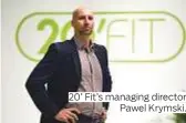  ??  ?? 20’ Fit’s managing director Pawel Krymski.