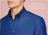  ?? ?? Thomas Pink uses luxurious fabrics from top European mills