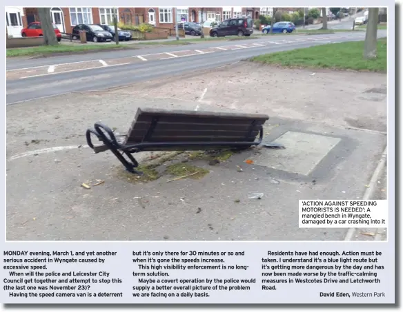  ??  ?? ‘ACTION AGAINST SPEEDING MOTORISTS IS NEEDED’: A mangled bench in Wyngate, damaged by a car crashing into it