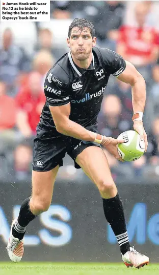  ??  ?? > James Hook will wear No.12 as he bids to bring the best out of the Ospreys’ back-line