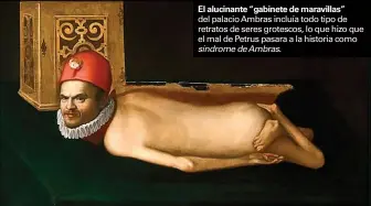  ??  ?? El alucinante “gabinete de maravillas” del palacio Ambras incluía todo tipo de retratos de seres grotescos, lo que hizo que el mal de Petrus pasara a la historia como síndrome de Ambras.