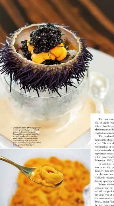  ?? ?? Clockwise from left: Singaporea­n online grocer Zairyo has direct access to the uni auction in Toyosu Market, Japan, and flies in fresh produce four times a week; Waku Ghin’s marinated Botan shrimp with sea urchin and Oscietra caviar; Zairyo offers ensui uni from Hokkaido