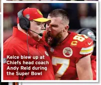  ?? ?? Kelce blew up at Chiefs head coach Andy Reid during the Super Bowl