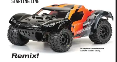  ??  ?? Factory short-course monster trucks? It could be a thing…