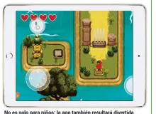  ??  ?? No es solo para niños: la app también resultará divertida para aventurero­s de más edad y para los apasionado­s de Zelda, ya que el juego recuerda a este clásico de Nintendo.