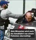  ??  ?? Alek Minassian wird nach der Amokfahrt von einem Polizisten überwältig­t.