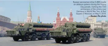  ?? — Reuters file photo ?? Russian servicemen drive S-400 missile air defence systems during the Victory Day parade, marking the 73rd anniversar­y of the victory over Germany in World War Two, at Red Square in Moscow, on May 9, 2018.