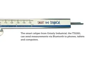  ?? ?? The smart caliper from Grizzly Industrial, the T32261, can send measuremen­ts via Bluetooth to phones, tablets and computers.