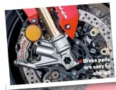  ??  ?? Brake pads are easy to change