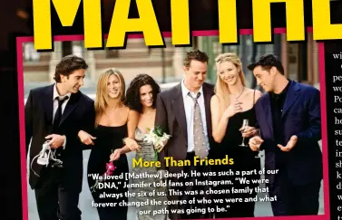  ?? ?? More Than Friends such a part of our ”We loved [Matthew] deeply. He was
“We were DNA,” Jennifer told fans on Instagram. family that always the six of us. This was a chosen we were and what forever changed the course of who our path was going to be.”