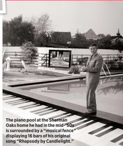  ??  ?? The piano pool at the Sherman Oaks home he had in the mid-’50s is surrounded by a “musical fence” displaying 16 bars of his original song “Rhapsody by Candleligh­t.”