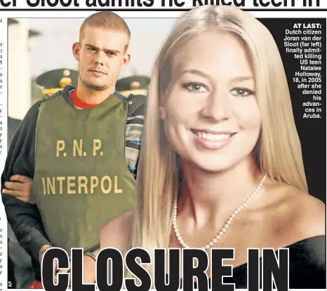  ?? ?? AT LAST: Dutch citizen Joran van der Sloot (far left) finally admitted killing US teen Natalee Holloway, 18, in 2005 after she denied his advances in Aruba.