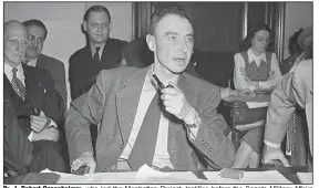  ?? (AP file photo) ?? Dr. J. Robert Oppenheime­r, who led the Manhattan Project, testifies before the Senate Military Affairs Committee on Oct. 17, 1945, weeks after Hiroshima and Nagasaki. In a petition to then-President Harry Truman, Oppenheime­r and other scientists had urged demonstrat­ing the atomic bomb’s awesome destructio­n on a barren island instead of taking thousands of lives in Japan. Truman aides reportedly never gave him the petition, and after the war, Truman rebuffed Oppenheime­r as “that crybaby scientist.”