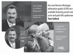  ??  ?? Our new Reverse Mortgage infomation guides & DVD are now available featuring award-winnng actor and paid AAG spokesman, TomSelleck