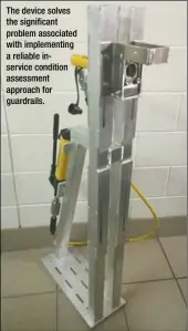  ??  ?? The device solves the significan­t problem associated with implementi­ng a reliable inservice condition assessment approach for guardrails.