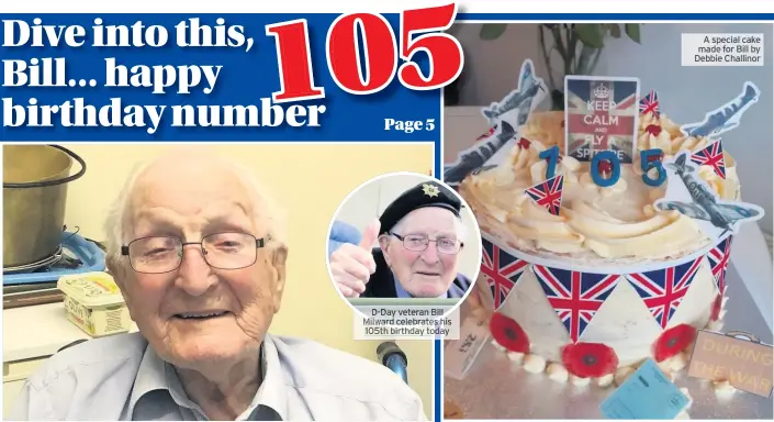  ?? 105th today ?? D-day veteran Bill Milward celebrates his bi rthday
A special cake made for Bill by Debbie Challinor