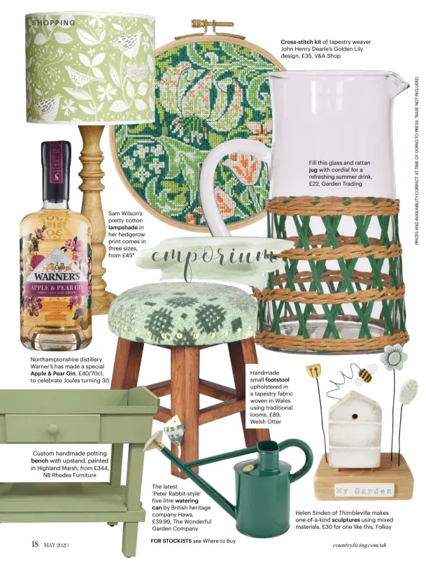  ??  ?? Northampto­nshire distillery Warner’s has made a special
Apple & Pear Gin, £40/70cl, to celebrate Joules turning 30
Sam Wilson's pretty cotton
lampshade in her hedgerow print comes in three sizes, from £45*
Custom handmade potting bench with upstand, painted
in Highland Marsh, from £344, NB Rhodes Furniture
The latest
‘Peter Rabbit-style’ five-litre watering
can by British heritage company Haws, £39.99, The Wonderful Garden Company FOR STOCKISTS see Where to Buy
Cross-stitch kit of tapestry weaver John Henry Dearle’s Golden Lily design, £35, V&A Shop
Handmade small footstool upholstere­d in a tapestry fabric woven in Wales using traditiona­l looms, £89, Welsh Otter
Fill this glass and rattan
jug with cordial for a refreshing summer drink, £22, Garden Trading
Helen Sinden of Thimblevil­le makes one-of-a-kind sculptures using mixed materials, £30 for one like this, Folksy countryliv­ing.com/uk