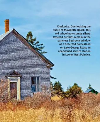  ??  ?? Clockwise: Overlookin­g the shore of Mavillette Beach, this old school now stands silent; tattered curtains remain in the paneless bedroom window of a deserted homestead on Lake George Road; an abandoned service station in Lower West Pubnico.