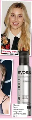  ??  ?? Whitney Port Mousse Syoss Invisible hold weightless volume mousse 69 kr