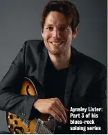  ??  ?? Aynsley Lister: Part 3 of his blues-rock soloing series