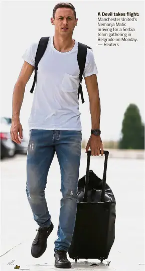  ?? — Reuters ?? A Devil takes flight: Manchester United’s Nemanja Matic arriving for a Serbia team gathering in Belgrade on Monday.