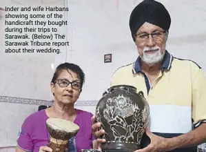  ?? ?? inder and wife Harbans showing some of the handicraft they bought during their trips to Sarawak. (below) the Sarawak tribune report about their wedding.