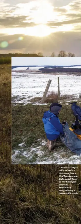  ??  ?? Above: Soil samples collected under a dark cover from a field boundary near Gallows Hill Farm on the Wallington estate are immediatel­y analysed using a portable osl reader