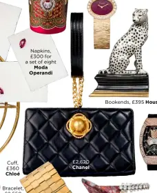  ??  ?? Cuff, £360 ChloéBrace­let, £2,550 Napkins, £300 for a set of eightModa Operandi £2,620 Chanel