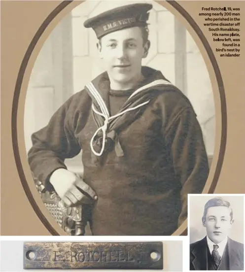  ??  ?? Fred Rotchell, 19, was among nearly 200 men who perished in the wartime disaster off South Ronaldsay. His name plate, below left, was
found in a bird’s nest by
an islander