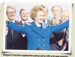  ??  ?? Margaret Thatcher toppled the Labour party with a 43-seat majority.