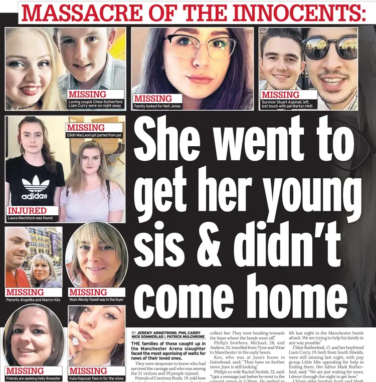  ??  ?? Laura MacIntyre was found Parents Angelika and Marcin Klis Friends are seeking Kelly Brewster Loving couple Chloe Rutherford Liam Curry were on night away Eilidh MacLeod got parted from pal Mum Wendy Fawell was in the foyer Kaia Kopusar flew in for the show Family looked for Nell Jones Survivor Stuart Aspinall, left, lost touch with pal Martyn Hett MISSING MISSING INJURED MISSING MISSING MISSING MISSING MISSING MISSING