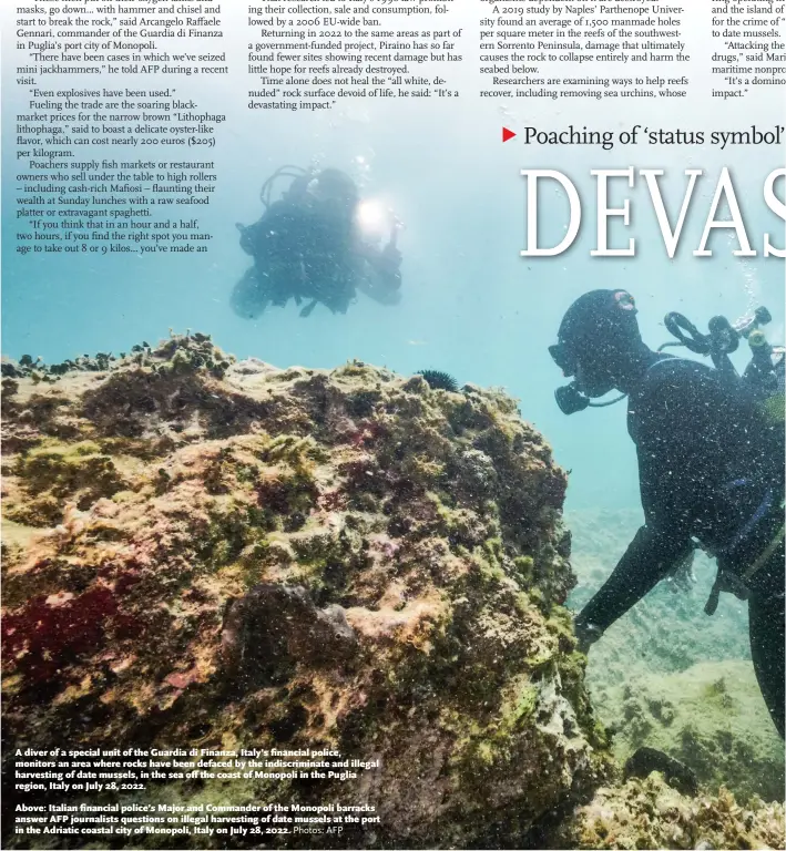  ?? Photos: AFP ?? A diver of a special unit of the Guardia di Finanza, Italy’s financial police, monitors an area where rocks have been defaced by the indiscrimi­nate and illegal harvesting of date mussels, in the sea off the coast of Monopoli in the Puglia region, Italy on July 28, 2022.
Above: Italian financial police’s Major and Commander of the Monopoli barracks answer AFP journalist­s questions on illegal harvesting of date mussels at the port in the Adriatic coastal city of Monopoli, Italy on July 28, 2022.