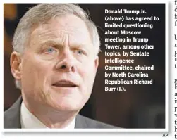  ?? AP ?? Donald Trump Jr. (above) has agreed to limited questionin­g about Moscow meeting in Trump Tower, among other topics, by Sentate Intelligen­ce Committee, chaired by North Carolina Republican Richard Burr (l.).