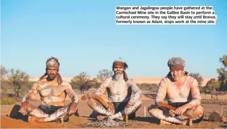  ??  ?? Wangan and Jagalingou people have gathered at the Carmichael Mine site in the Galilee Basin to perform a cultural ceremony. They say they will stay until Bravus, formerly known as Adani, stops work at the mine site.