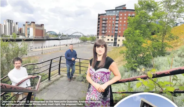  ??  ?? Objectors to the plot 12 developmen­t on the Newcastle Quayside, Andrew Thompson, Ian McGlasson and Louise Richley and, inset right, the proposed flats