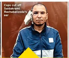 ?? ?? Cops cut off Saidakrami Rachabaliz­oda’s ear
