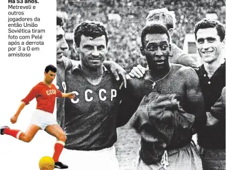  ?? NIKOLOZ PATARKALIS­HVILI ?? Há 53 anos. Metreveli e outros jogadores da então União Soviética tiram foto com Pelé após a derrota por 3 a 0 em amistoso