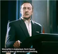 ??  ?? Meanwhile in singleplay­er, Kevin Spacey wants to blow up democracy or something.