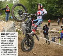  ??  ?? 2020: FIM TrialGP World Championsh­ip ITA. My first year in TrialGP had been a tough one in a shortened series due to the Covid-19. I was still happy with my sixth-place finish in the championsh­ip.