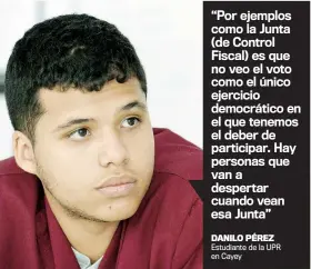  ??  ?? “Por ejemplos como la Junta (de Control Fiscal) es que no veo el voto como el único ejercicio democrátic­o en el que tenemos el deber de participar. Hay personas que van a despertar cuando vean esa Junta”DANILO PÉREZ Estudiante de la UPR en Cayey