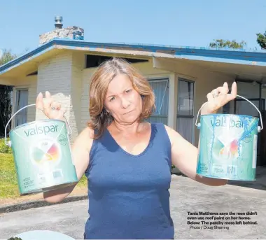  ?? Photo / Doug Sherring ?? Tania Matthews says the men didn’t even use roof paint on her home. Below: The patchy mess left behind.