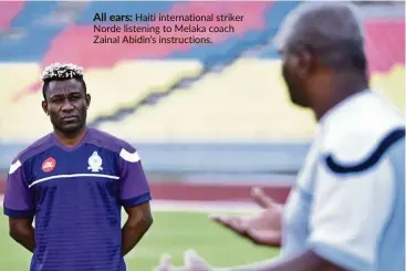  ??  ?? All ears: Haiti internatio­nal striker norde listening to Melaka coach Zainal abidin’s instructio­ns.