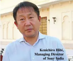  ??  ?? Kenichiro Hibi, Managing Director of Sony India