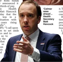  ??  ?? ‘ Calmer seas ahead’... Health Secretary Matt Hancock