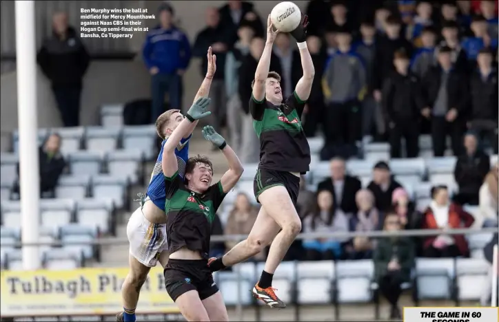  ?? ?? Ben Murphy wins the ball at midfield for Mercy Mounthawk against Naas CBS in their Hogan Cup semi-final win at Bansha, Co Tipperary