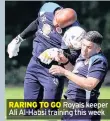  ??  ?? RARING TO GO Royals keeper Ali Al-Habsi training this week