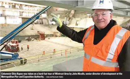  ?? | SHIA KAPOS/ SUN- TIMES ?? Columnist Shia Kapos was taken on a hard- hat tour of Wintrust Area by John Nicolls, senior director of developmen­t at the Metropolit­an Pier and Exposition Authority.