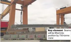  ??  ?? Key element Beams will be lifted into position by 750-tonne crane