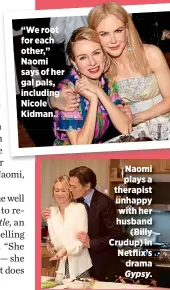  ??  ?? “We root for each other,” Naomi says of her gal pals, including Nicole Kidman. Naomi plays a therapist unhappy with her husband
(Billy Crudup) in Netflix’s drama Gypsy.