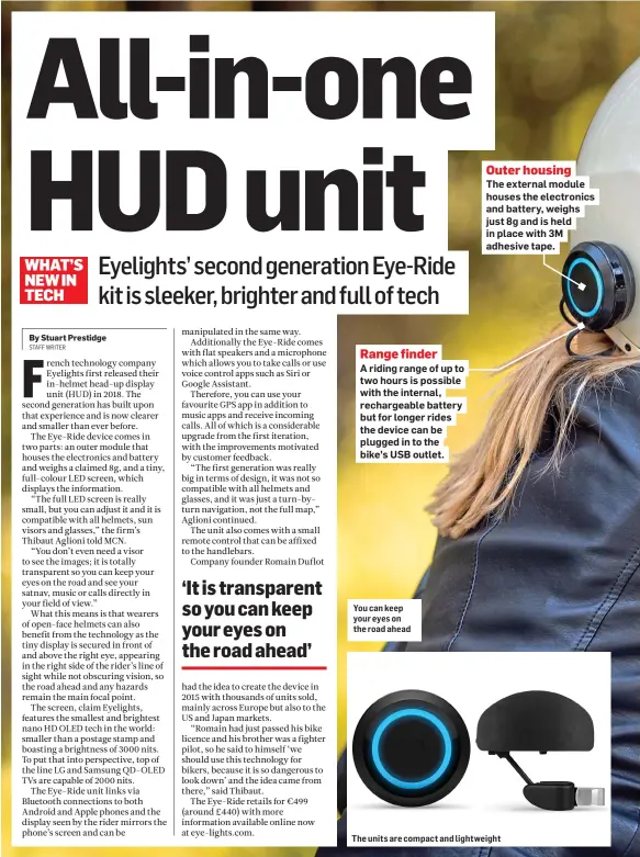  ?? ?? Range finder
A riding range of up to two hours is possible with the internal, rechargeab­le battery but for longer rides the device can be plugged in to the bike’s USB outlet.
You can keep your eyes on the road ahead
Outer housing
The external module houses the electronic­s and battery, weighs just 8g and is held in place with 3M adhesive tape.
The units are compact and lightweigh­t